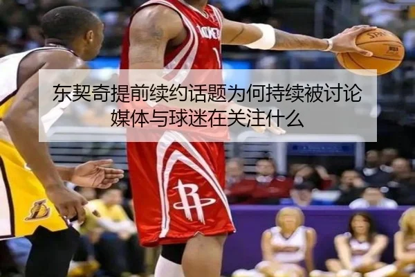 东契奇提前续约话题为何持续被讨论 媒体与球迷在关注什么