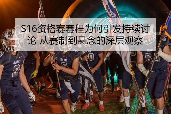 S16资格赛赛程为何引发持续讨论 从赛制到悬念的深层观察